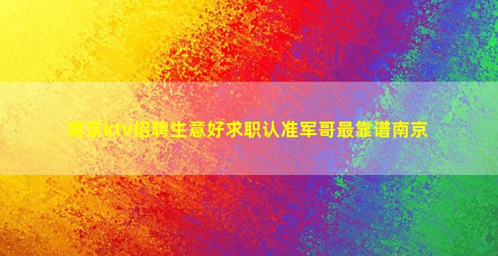 南京ktv招聘生意好求职认准军哥最靠谱南京